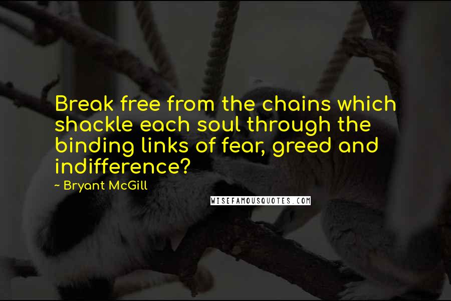Bryant McGill Quotes: Break free from the chains which shackle each soul through the binding links of fear, greed and indifference?