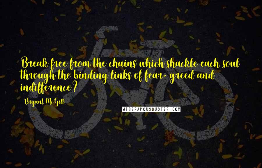 Bryant McGill Quotes: Break free from the chains which shackle each soul through the binding links of fear, greed and indifference?