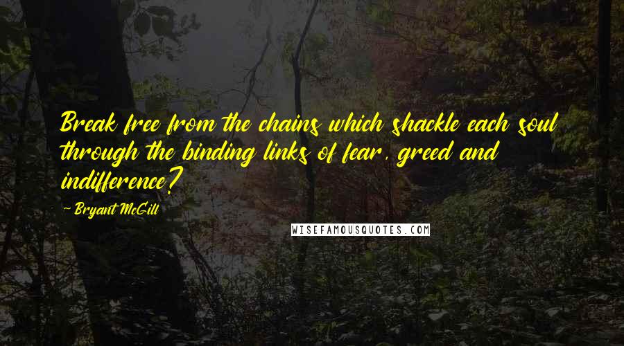 Bryant McGill Quotes: Break free from the chains which shackle each soul through the binding links of fear, greed and indifference?