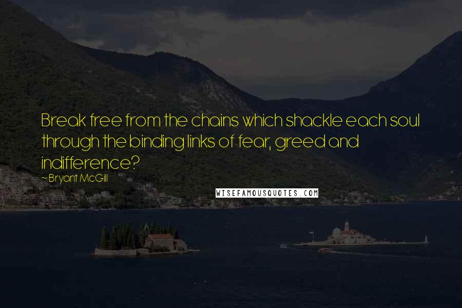 Bryant McGill Quotes: Break free from the chains which shackle each soul through the binding links of fear, greed and indifference?