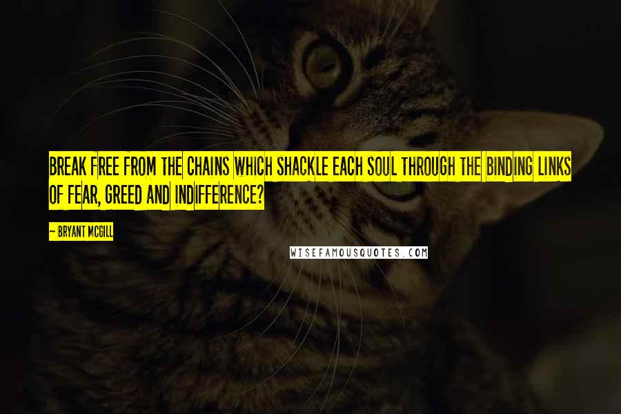 Bryant McGill Quotes: Break free from the chains which shackle each soul through the binding links of fear, greed and indifference?