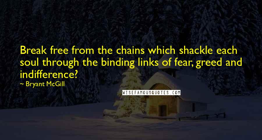 Bryant McGill Quotes: Break free from the chains which shackle each soul through the binding links of fear, greed and indifference?