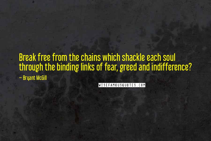 Bryant McGill Quotes: Break free from the chains which shackle each soul through the binding links of fear, greed and indifference?