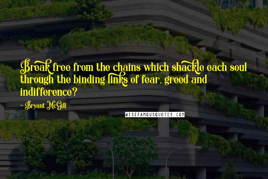 Bryant McGill Quotes: Break free from the chains which shackle each soul through the binding links of fear, greed and indifference?