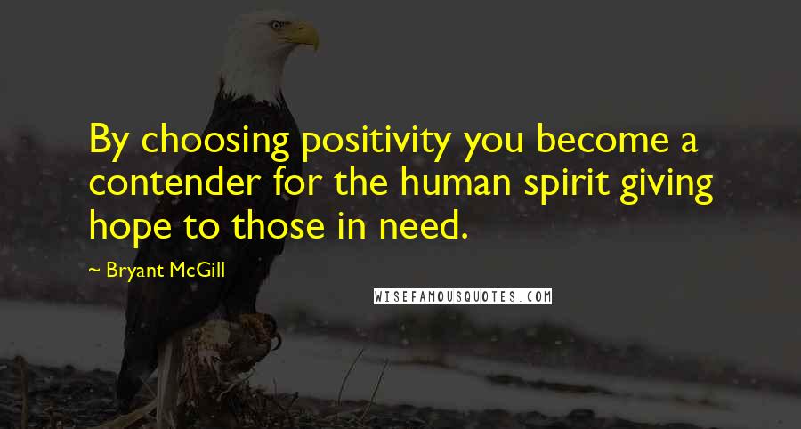 Bryant McGill Quotes: By choosing positivity you become a contender for the human spirit giving hope to those in need.