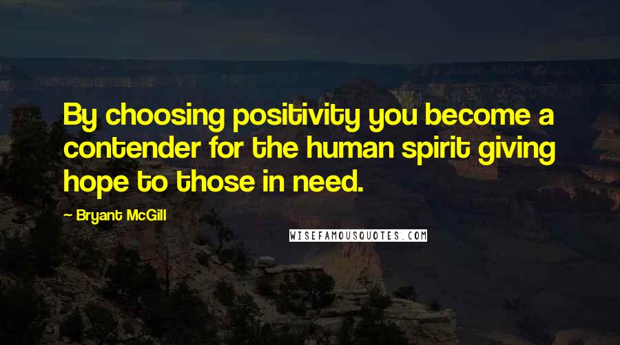 Bryant McGill Quotes: By choosing positivity you become a contender for the human spirit giving hope to those in need.