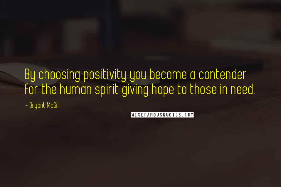 Bryant McGill Quotes: By choosing positivity you become a contender for the human spirit giving hope to those in need.