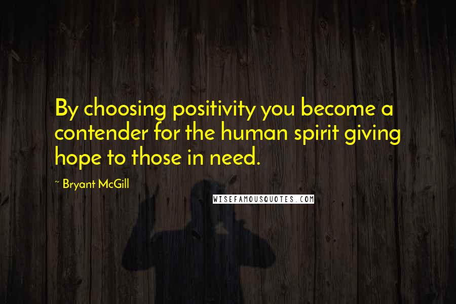 Bryant McGill Quotes: By choosing positivity you become a contender for the human spirit giving hope to those in need.