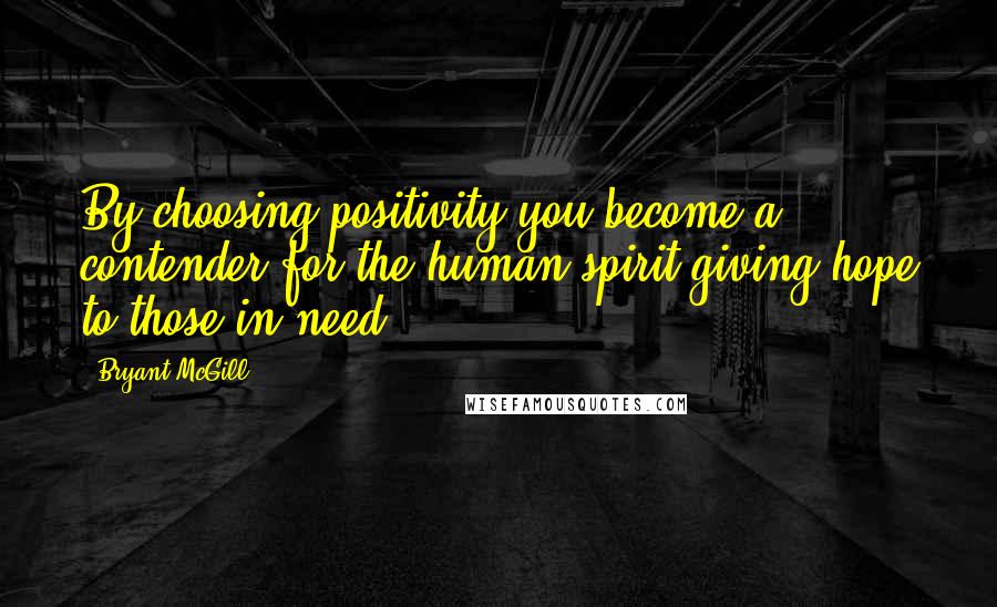 Bryant McGill Quotes: By choosing positivity you become a contender for the human spirit giving hope to those in need.