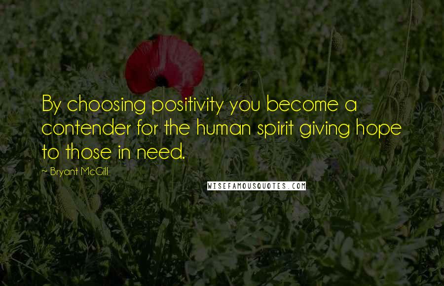 Bryant McGill Quotes: By choosing positivity you become a contender for the human spirit giving hope to those in need.