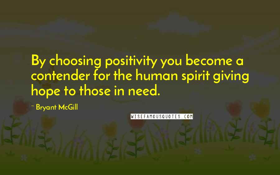 Bryant McGill Quotes: By choosing positivity you become a contender for the human spirit giving hope to those in need.