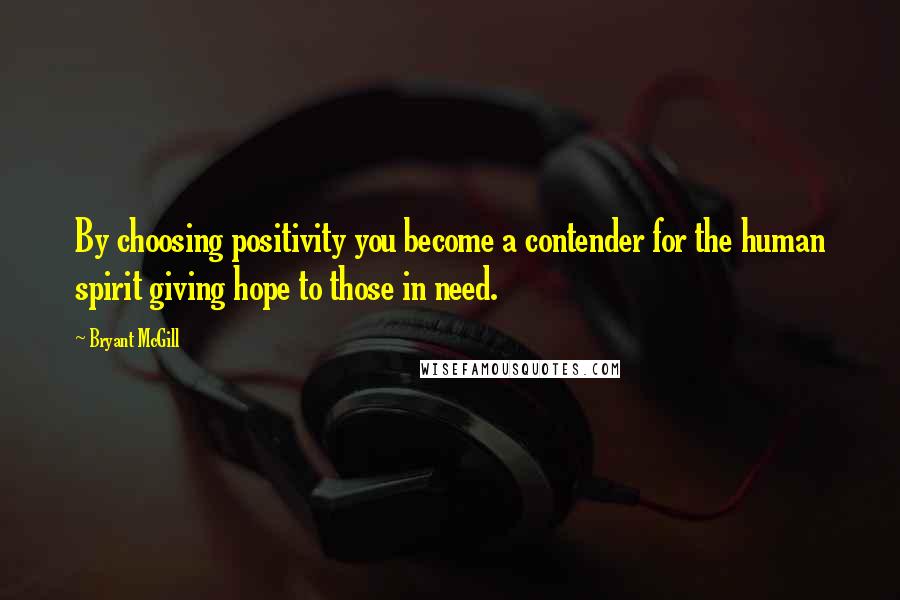 Bryant McGill Quotes: By choosing positivity you become a contender for the human spirit giving hope to those in need.