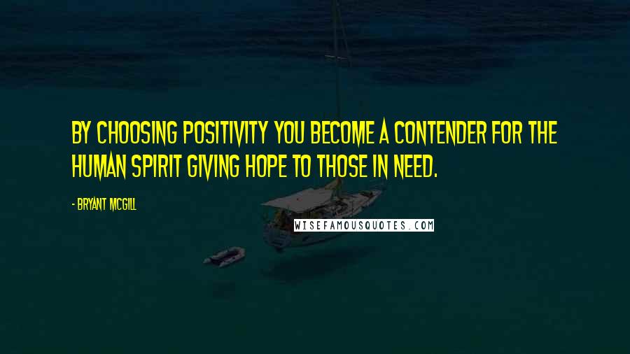 Bryant McGill Quotes: By choosing positivity you become a contender for the human spirit giving hope to those in need.