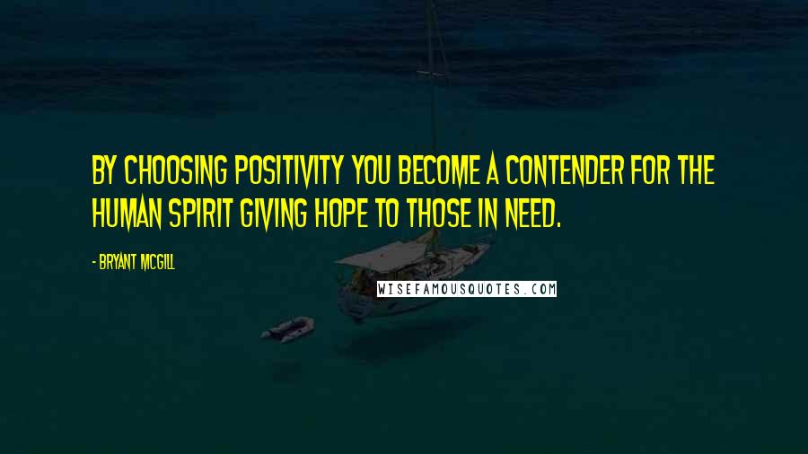 Bryant McGill Quotes: By choosing positivity you become a contender for the human spirit giving hope to those in need.