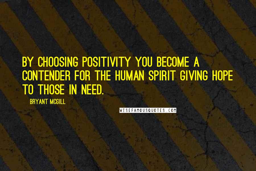 Bryant McGill Quotes: By choosing positivity you become a contender for the human spirit giving hope to those in need.