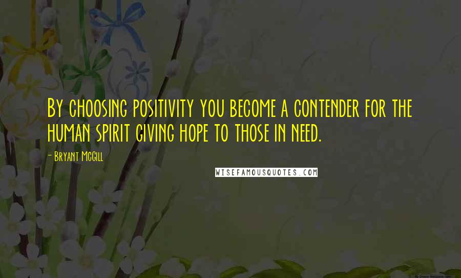 Bryant McGill Quotes: By choosing positivity you become a contender for the human spirit giving hope to those in need.