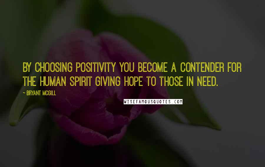 Bryant McGill Quotes: By choosing positivity you become a contender for the human spirit giving hope to those in need.