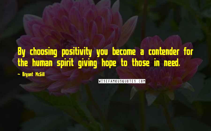 Bryant McGill Quotes: By choosing positivity you become a contender for the human spirit giving hope to those in need.