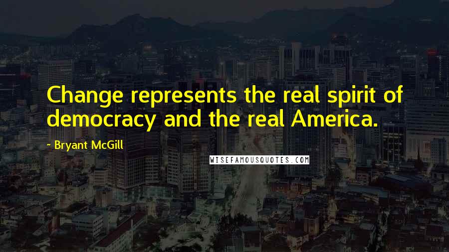 Bryant McGill Quotes: Change represents the real spirit of democracy and the real America.