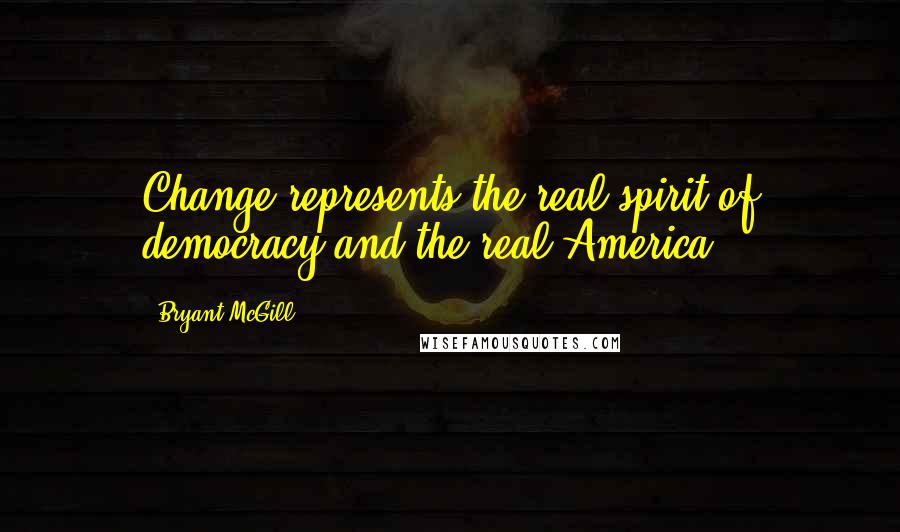 Bryant McGill Quotes: Change represents the real spirit of democracy and the real America.