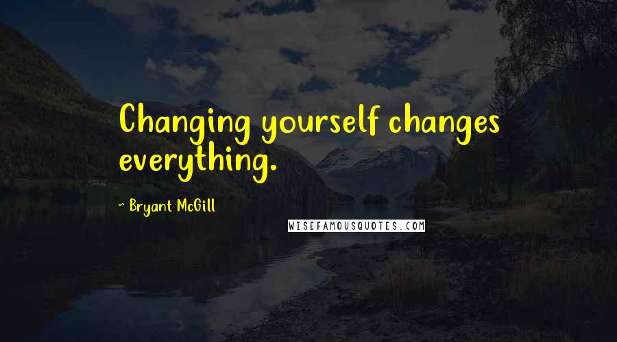 Bryant McGill Quotes: Changing yourself changes everything.
