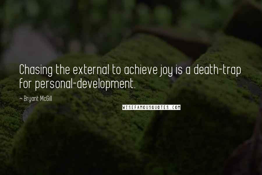 Bryant McGill Quotes: Chasing the external to achieve joy is a death-trap for personal-development.