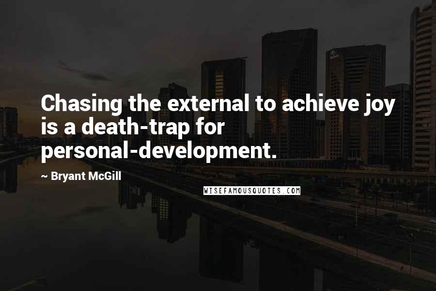 Bryant McGill Quotes: Chasing the external to achieve joy is a death-trap for personal-development.