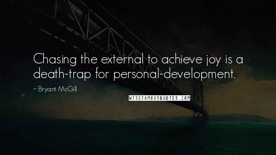 Bryant McGill Quotes: Chasing the external to achieve joy is a death-trap for personal-development.