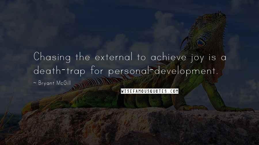 Bryant McGill Quotes: Chasing the external to achieve joy is a death-trap for personal-development.