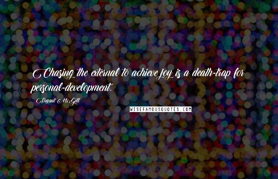 Bryant McGill Quotes: Chasing the external to achieve joy is a death-trap for personal-development.