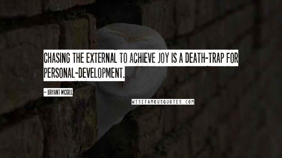 Bryant McGill Quotes: Chasing the external to achieve joy is a death-trap for personal-development.