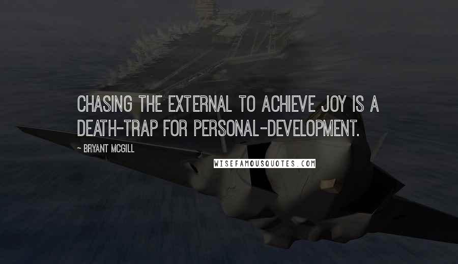 Bryant McGill Quotes: Chasing the external to achieve joy is a death-trap for personal-development.