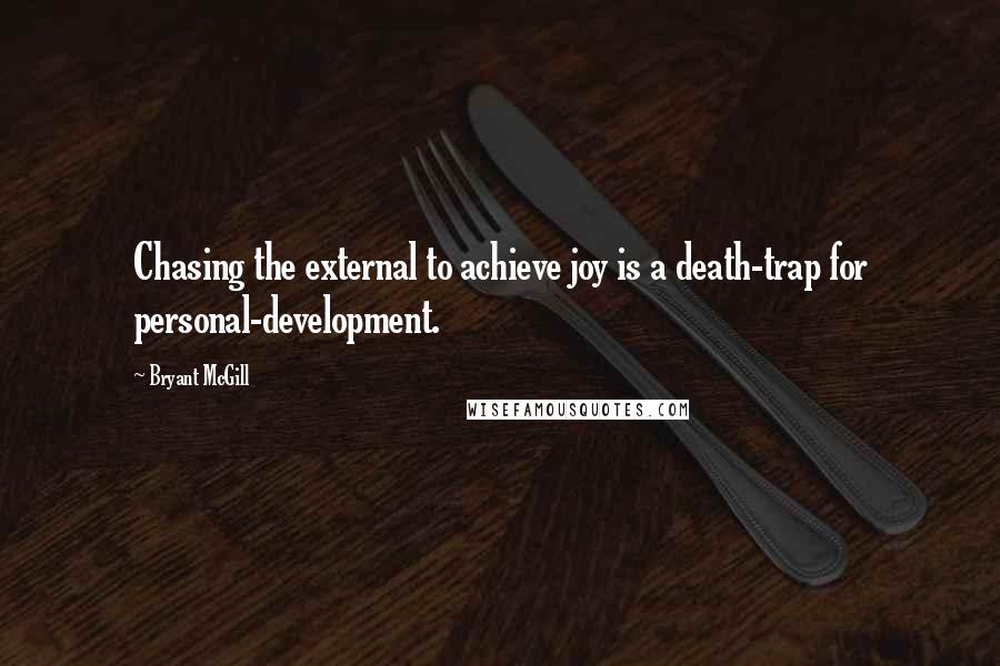 Bryant McGill Quotes: Chasing the external to achieve joy is a death-trap for personal-development.