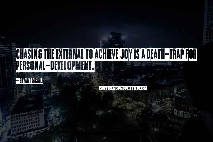 Bryant McGill Quotes: Chasing the external to achieve joy is a death-trap for personal-development.