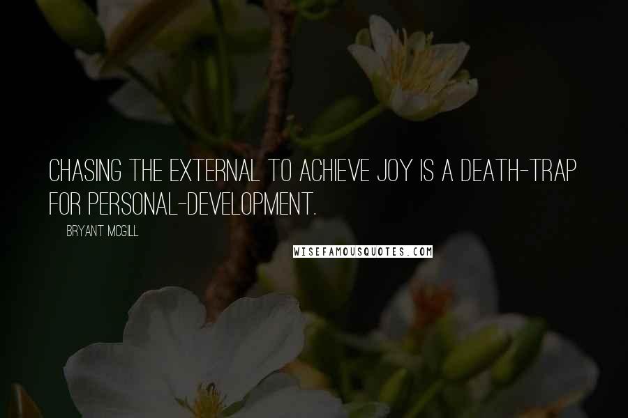 Bryant McGill Quotes: Chasing the external to achieve joy is a death-trap for personal-development.