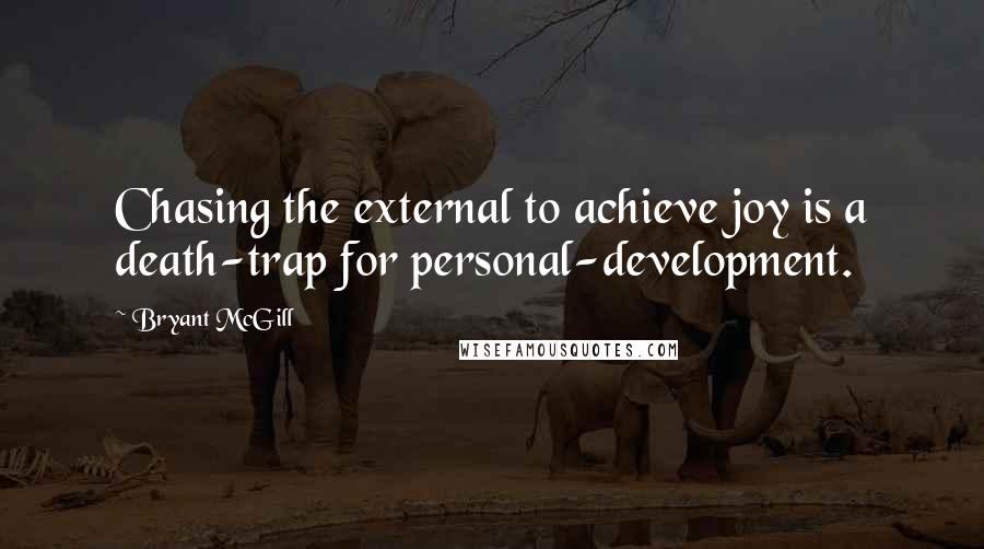 Bryant McGill Quotes: Chasing the external to achieve joy is a death-trap for personal-development.