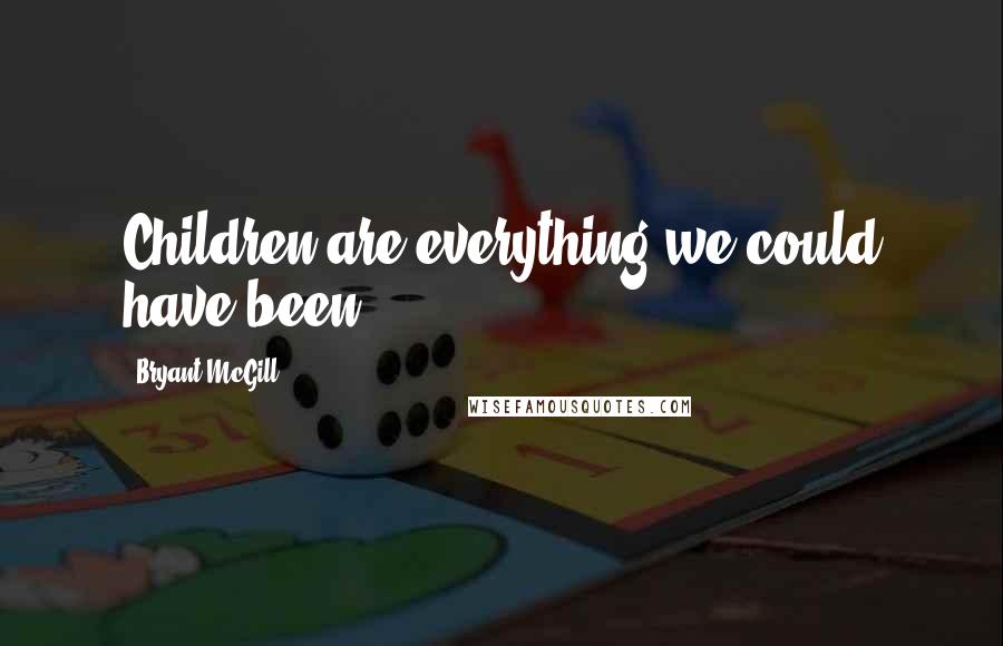 Bryant McGill Quotes: Children are everything we could have been.