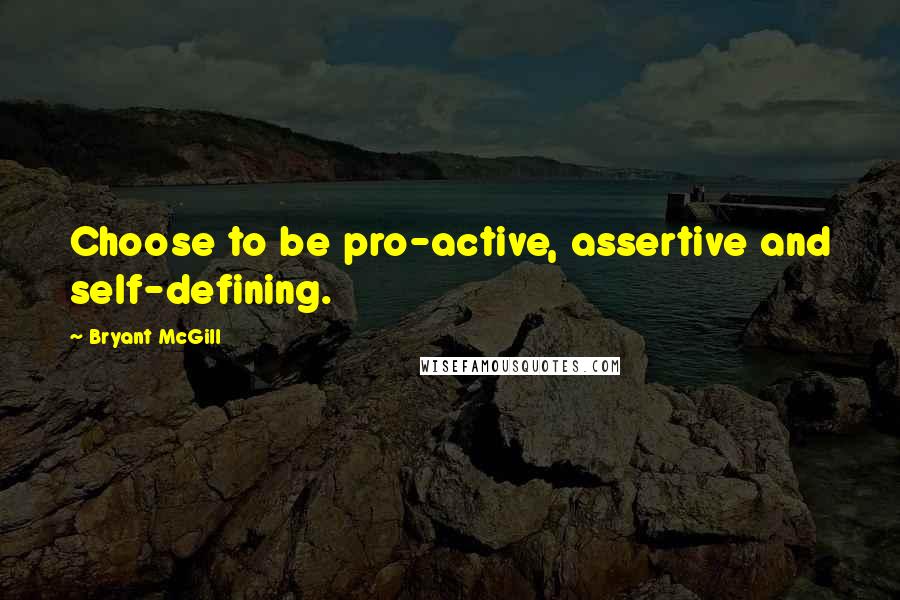 Bryant McGill Quotes: Choose to be pro-active, assertive and self-defining.