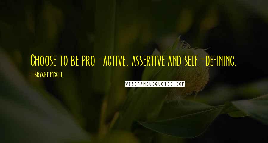 Bryant McGill Quotes: Choose to be pro-active, assertive and self-defining.