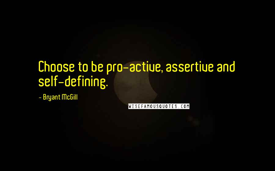 Bryant McGill Quotes: Choose to be pro-active, assertive and self-defining.