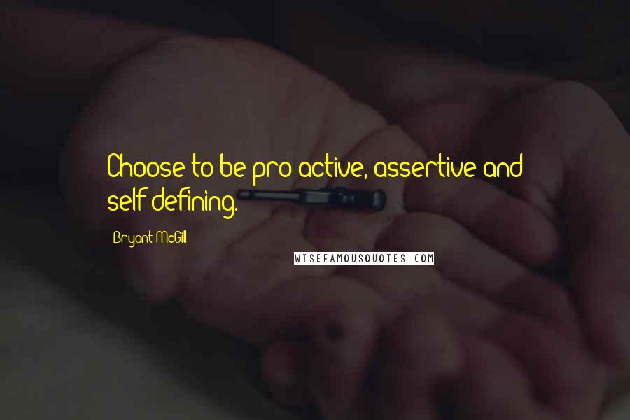 Bryant McGill Quotes: Choose to be pro-active, assertive and self-defining.