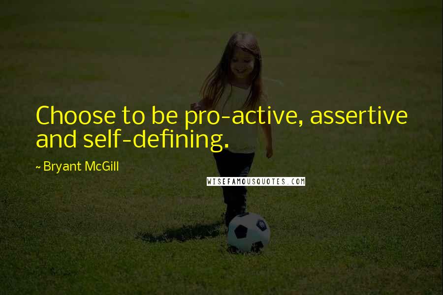 Bryant McGill Quotes: Choose to be pro-active, assertive and self-defining.
