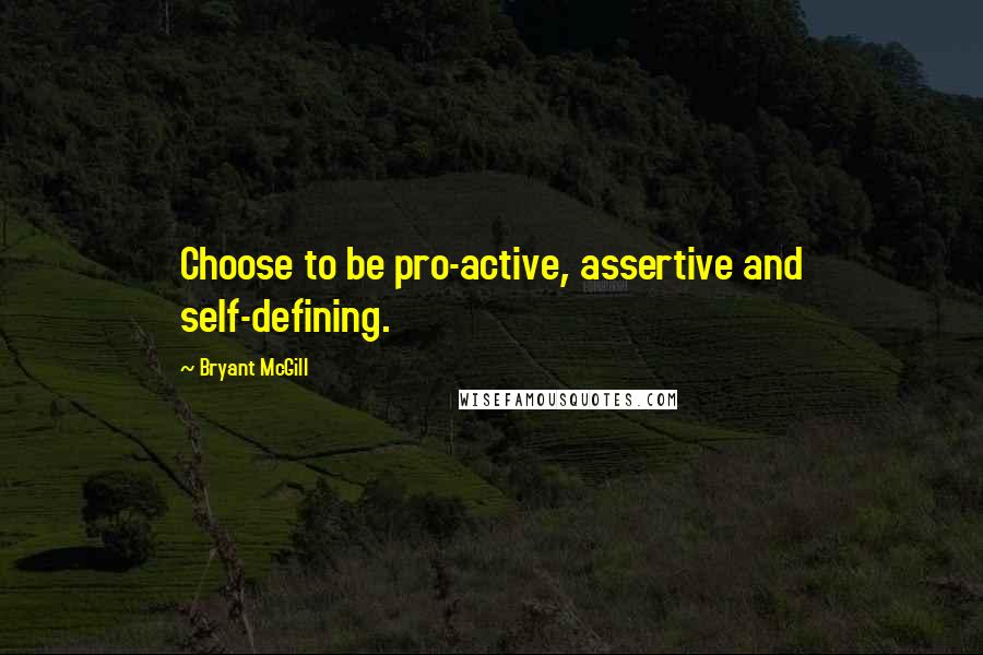 Bryant McGill Quotes: Choose to be pro-active, assertive and self-defining.