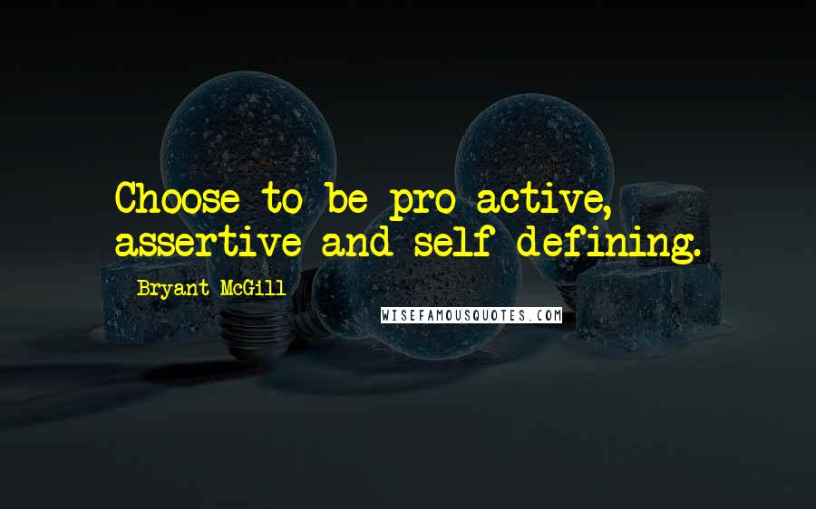 Bryant McGill Quotes: Choose to be pro-active, assertive and self-defining.