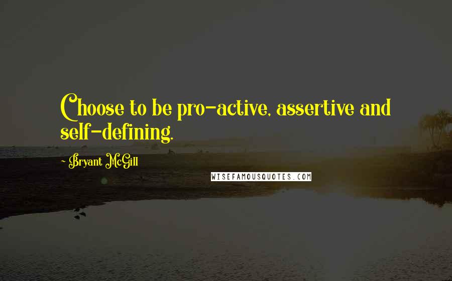 Bryant McGill Quotes: Choose to be pro-active, assertive and self-defining.