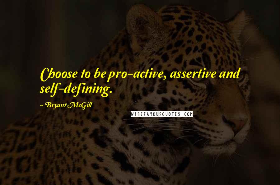 Bryant McGill Quotes: Choose to be pro-active, assertive and self-defining.