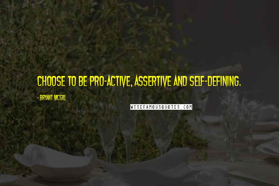 Bryant McGill Quotes: Choose to be pro-active, assertive and self-defining.