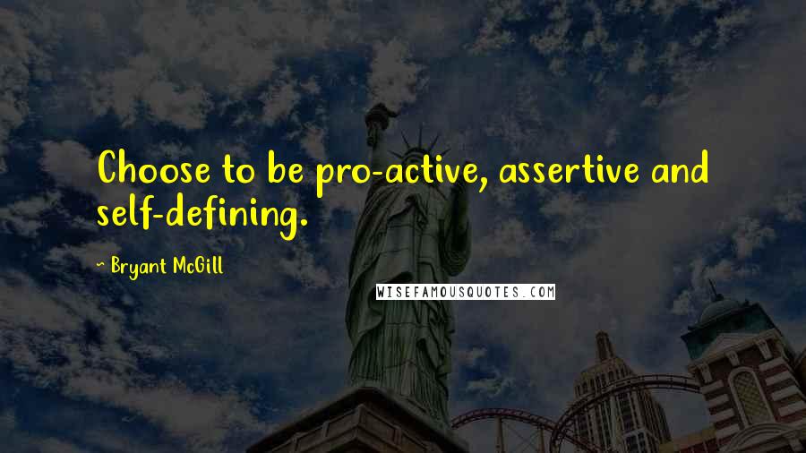 Bryant McGill Quotes: Choose to be pro-active, assertive and self-defining.