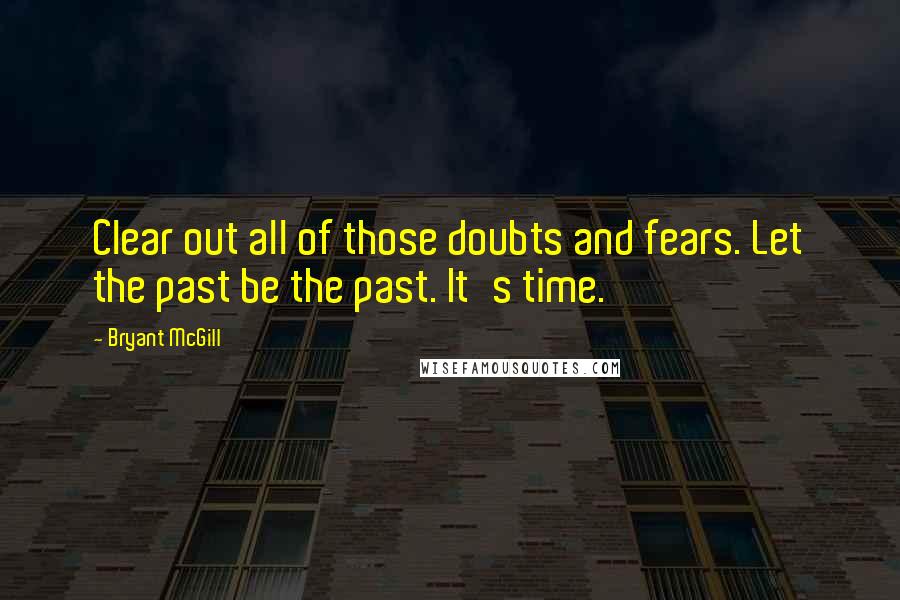 Bryant McGill Quotes: Clear out all of those doubts and fears. Let the past be the past. It's time.