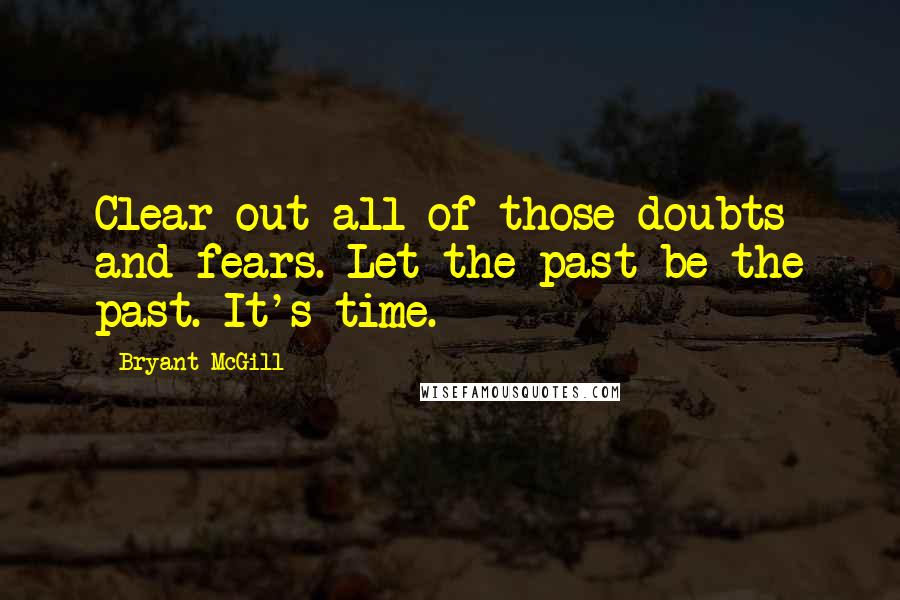 Bryant McGill Quotes: Clear out all of those doubts and fears. Let the past be the past. It's time.
